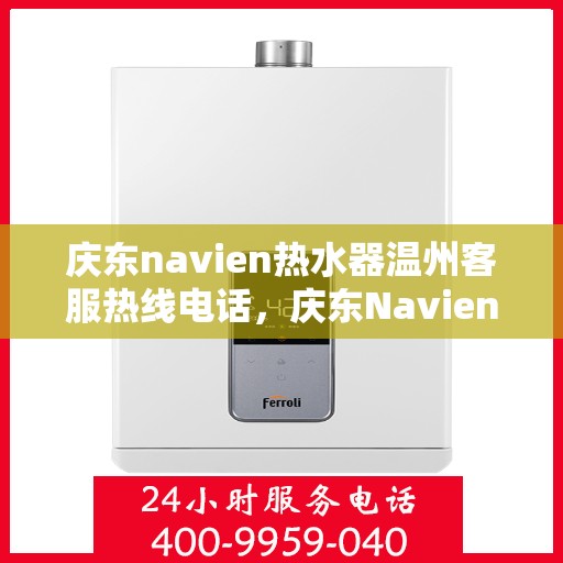 庆东navien热水器温州客服热线电话，庆东Navien热水器温州客服热线全攻略，专业解答，温暖您的生活