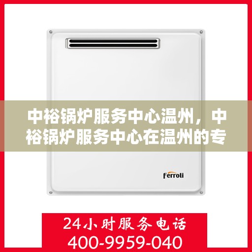 中裕锅炉服务中心温州，中裕锅炉服务中心在温州的专业服务之旅