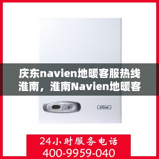 庆东navien地暖客服热线淮南，淮南Navien地暖客服热线，专业解答您的疑问