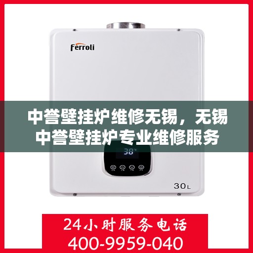 中誉壁挂炉维修无锡，无锡中誉壁挂炉专业维修服务