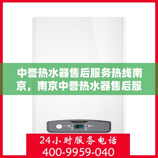 中誉热水器售后服务热线南京，南京中誉热水器售后服务热线全解析