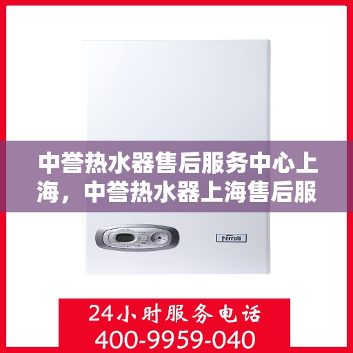 中誉热水器售后服务中心上海，中誉热水器上海售后服务中心，专业维修，贴心服务