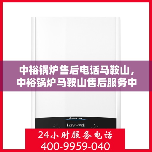 中裕锅炉售后电话马鞍山，中裕锅炉马鞍山售后服务中心联系电话