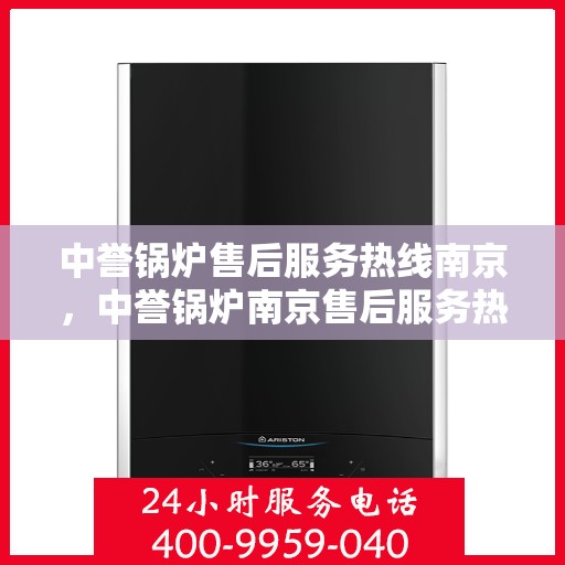 中誉锅炉售后服务热线南京，中誉锅炉南京售后服务热线详解，专业团队，贴心服务
