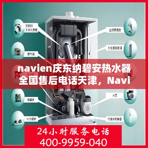 navien庆东纳碧安热水器全国售后电话天津，Navien庆东纳碧安热水器天津售后电话及全国售后服务体系介绍