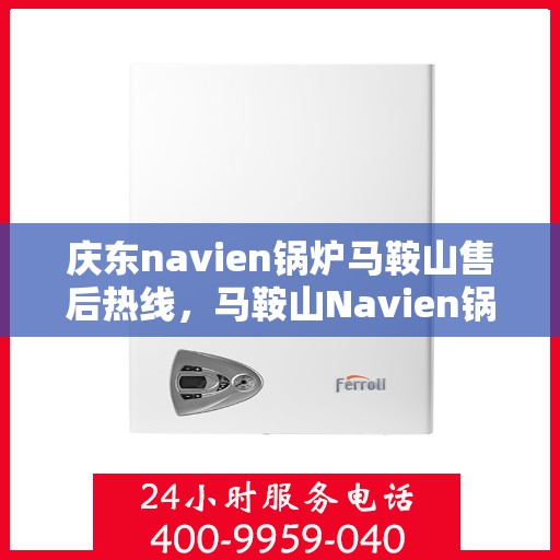 庆东navien锅炉马鞍山售后热线，马鞍山Navien锅炉售后热线，专业服务，贴心保障