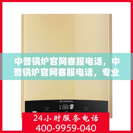 中誉锅炉官网客服电话，中誉锅炉官网客服电话，专业解答，贴心服务