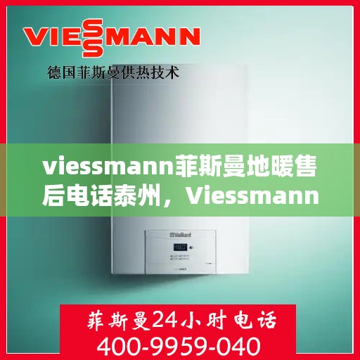 viessmann菲斯曼地暖售后电话泰州，Viessmann菲斯曼地暖泰州售后电话及服务一览