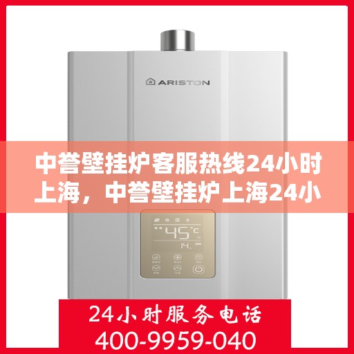 中誉壁挂炉客服热线24小时上海，中誉壁挂炉上海24小时客服热线全面服务