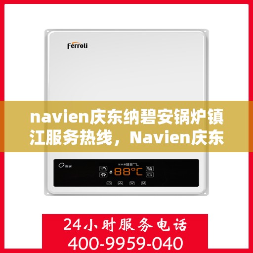navien庆东纳碧安锅炉镇江服务热线，Navien庆东纳碧安锅炉镇江服务热线，专业团队为您提供全方位解决方案