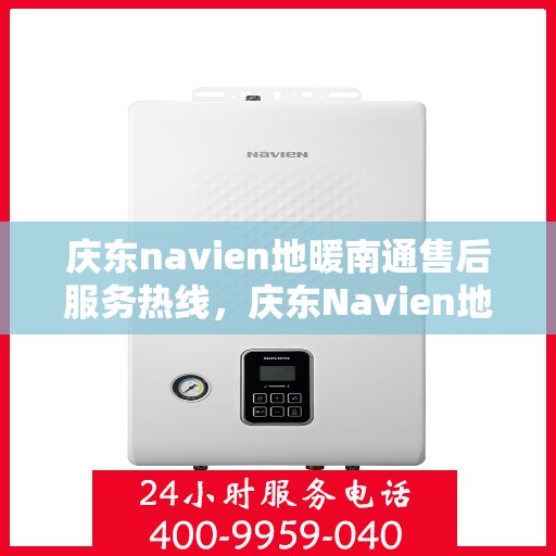 庆东navien地暖南通售后服务热线，庆东Navien地暖南通售后服务热线全解析，专业团队，贴心服务