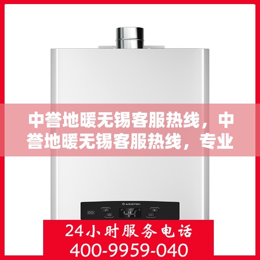 中誉地暖无锡客服热线，中誉地暖无锡客服热线，专业解答，温暖您的生活