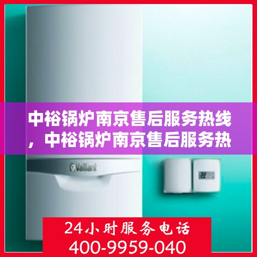 中裕锅炉南京售后服务热线，中裕锅炉南京售后服务热线，专业团队为您提供全方位服务支持