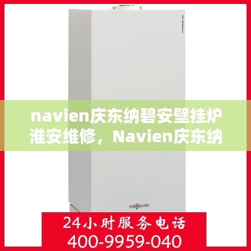 navien庆东纳碧安壁挂炉淮安维修，Navien庆东纳碧安壁挂炉淮安专业维修服务