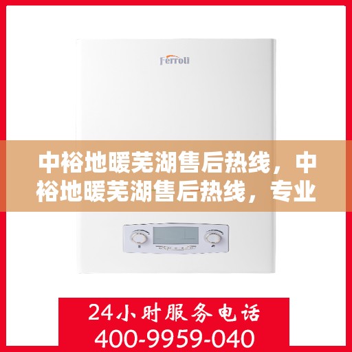 中裕地暖芜湖售后热线，中裕地暖芜湖售后热线，专业维修服务，温暖您的生活