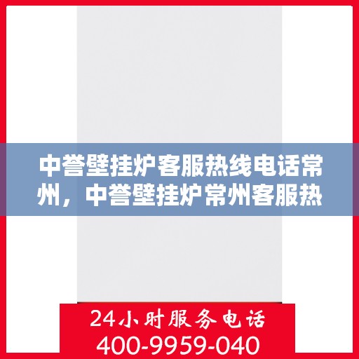 中誉壁挂炉客服热线电话常州，中誉壁挂炉常州客服热线电话，专业支持与贴心服务
