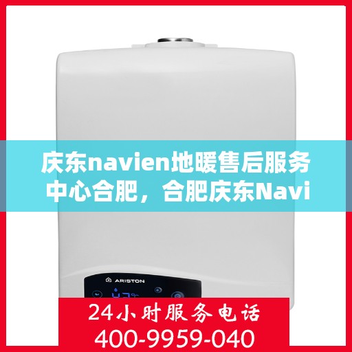 庆东navien地暖售后服务中心合肥，合肥庆东Navien地暖售后服务中心，专业维修，贴心服务