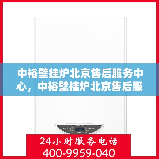 中裕壁挂炉北京售后服务中心，中裕壁挂炉北京售后服务中心，专业维修与贴心服务