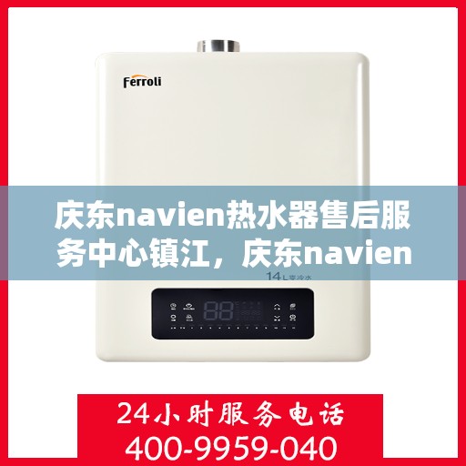 庆东navien热水器售后服务中心镇江，庆东navien镇江热水器售后服务中心，专业维修，贴心服务