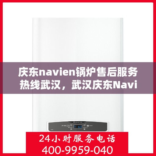 庆东navien锅炉售后服务热线武汉，武汉庆东Navien锅炉售后服务热线及专业维修支持