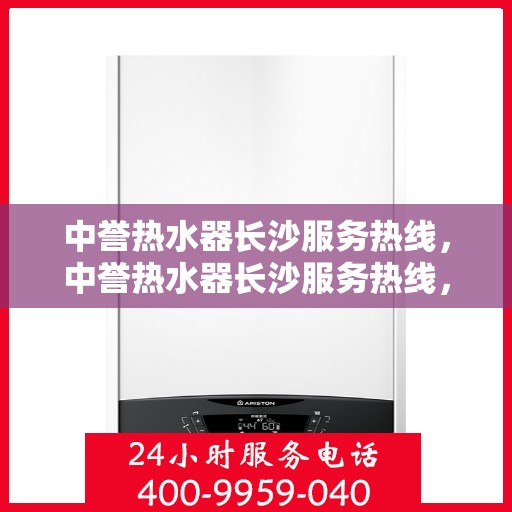 中誉热水器长沙服务热线，中誉热水器长沙服务热线，专业团队为您解决热水难题
