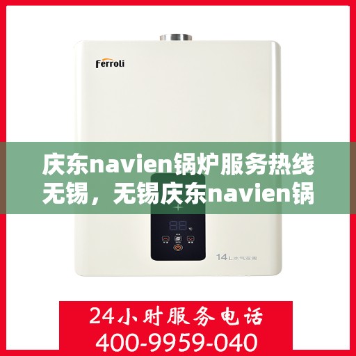 庆东navien锅炉服务热线无锡，无锡庆东navien锅炉服务热线，专业解决您的锅炉问题