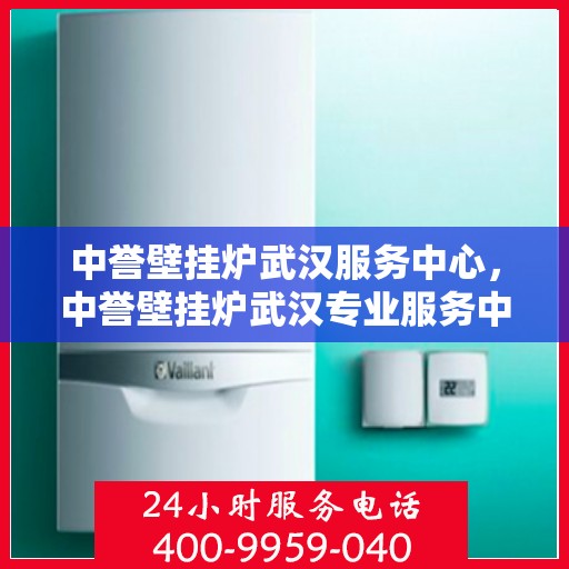 中誉壁挂炉武汉服务中心，中誉壁挂炉武汉专业服务中心，高效、贴心的家庭温暖守护者