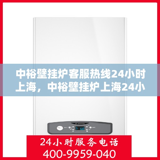 中裕壁挂炉客服热线24小时上海，中裕壁挂炉上海24小时客服热线全面服务