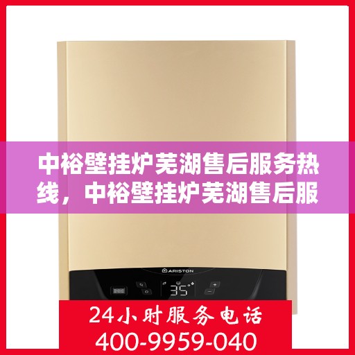 中裕壁挂炉芜湖售后服务热线，中裕壁挂炉芜湖售后服务热线，专业团队，贴心服务