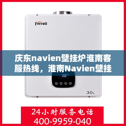 庆东navien壁挂炉淮南客服热线，淮南Navien壁挂炉客户热线，专业服务，暖心相伴