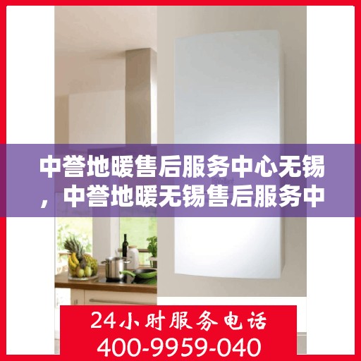 中誉地暖售后服务中心无锡，中誉地暖无锡售后服务中心，专业团队，温暖您的生活