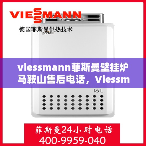 viessmann菲斯曼壁挂炉马鞍山售后电话，Viessmann菲斯曼壁挂炉马鞍山售后服务热线及电话全攻略