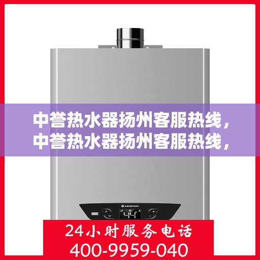 中誉热水器扬州客服热线，中誉热水器扬州客服热线，专业解决您的热水难题