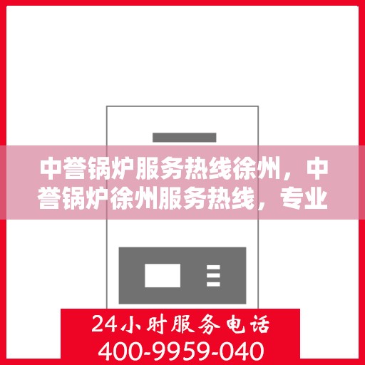 中誉锅炉服务热线徐州，中誉锅炉徐州服务热线，专业解决您的锅炉问题