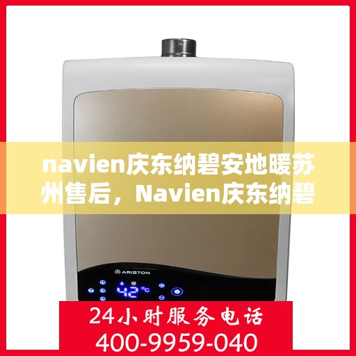 navien庆东纳碧安地暖苏州售后，Navien庆东纳碧安地暖苏州专业售后服务团队