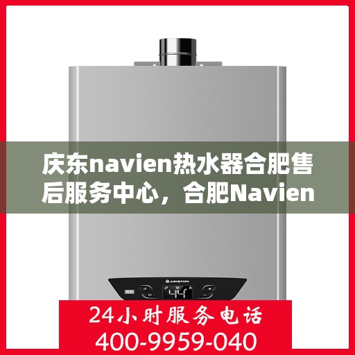庆东navien热水器合肥售后服务中心，合肥Navien热水器售后服务中心，专业庆东热水器维修与保障服务