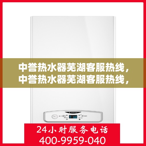 中誉热水器芜湖客服热线，中誉热水器芜湖客服热线，专业解答，贴心服务