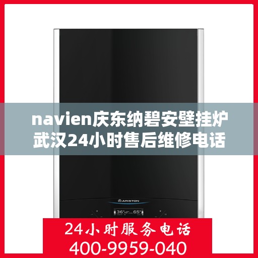 navien庆东纳碧安壁挂炉武汉24小时售后维修电话，Navien庆东纳碧安壁挂炉武汉全天候售后维修服务热线