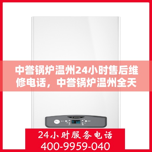 中誉锅炉温州24小时售后维修电话，中誉锅炉温州全天候售后维修服务热线