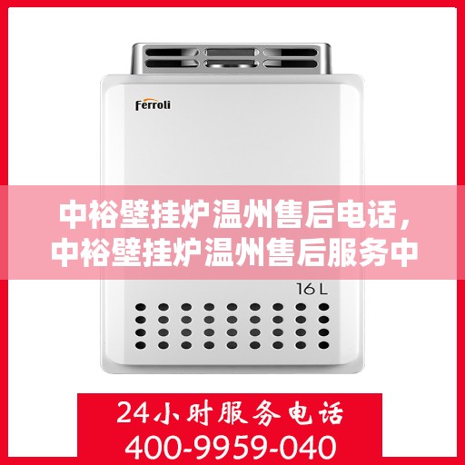 中裕壁挂炉温州售后电话，中裕壁挂炉温州售后服务中心联系电话