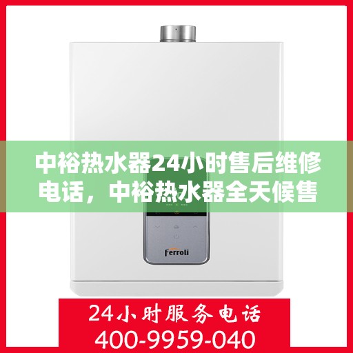 中裕热水器24小时售后维修电话，中裕热水器全天候售后维修服务热线