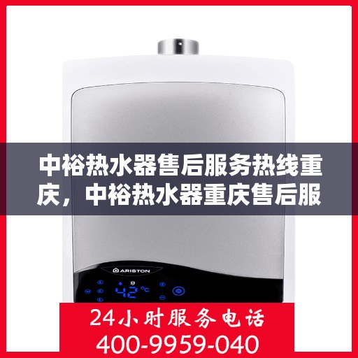 中裕热水器售后服务热线重庆，中裕热水器重庆售后服务热线及维修指南