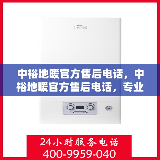 中裕地暖官方售后电话，中裕地暖官方售后电话，专业解决您的地暖问题，贴心服务保障温暖家居！