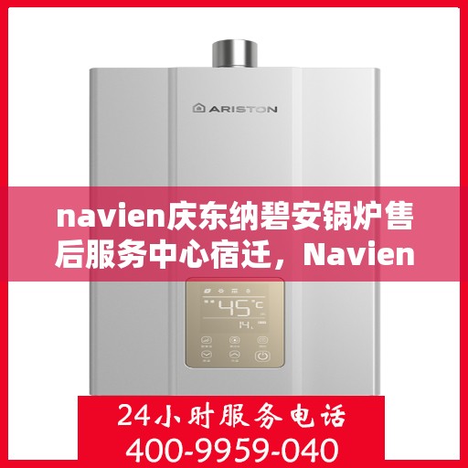 navien庆东纳碧安锅炉售后服务中心宿迁，Navien庆东纳碧安锅炉宿迁售后服务中心，专业维修与贴心服务