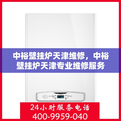 中裕壁挂炉天津维修，中裕壁挂炉天津专业维修服务