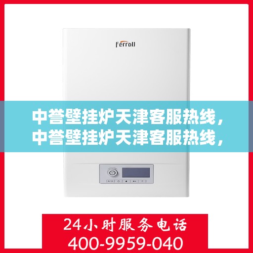 中誉壁挂炉天津客服热线，中誉壁挂炉天津客服热线，专业解答，温暖您的生活