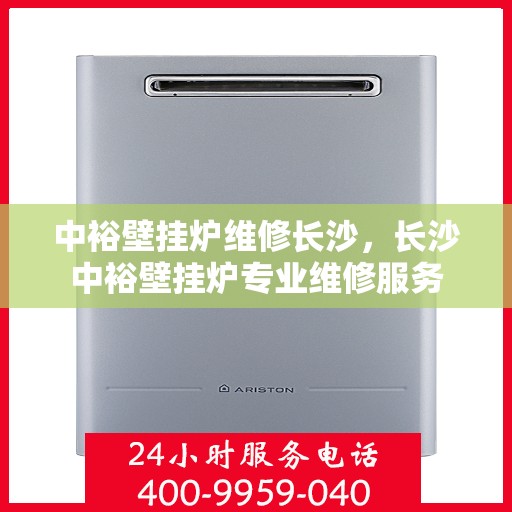 中裕壁挂炉维修长沙，长沙中裕壁挂炉专业维修服务