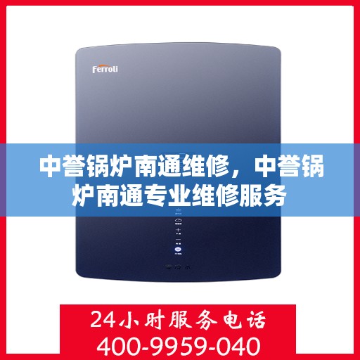 中誉锅炉南通维修，中誉锅炉南通专业维修服务
