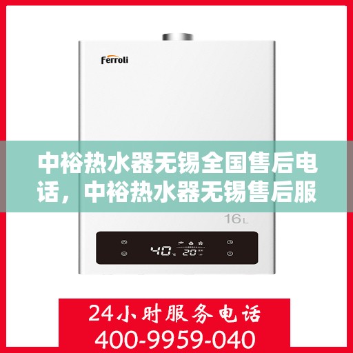 中裕热水器无锡全国售后电话，中裕热水器无锡售后服务热线及全国售后电话汇总