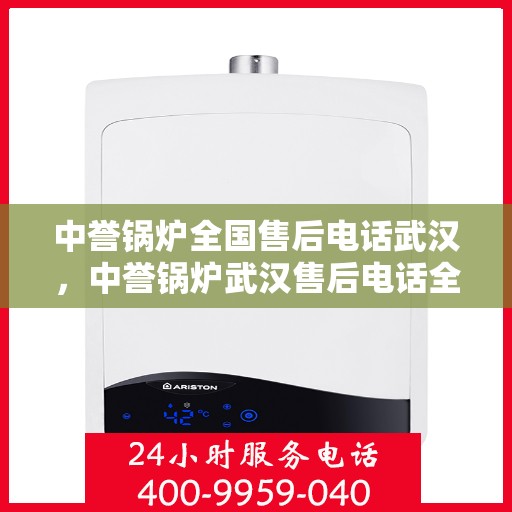 中誉锅炉全国售后电话武汉，中誉锅炉武汉售后电话全攻略，一站式全国售后服务热线